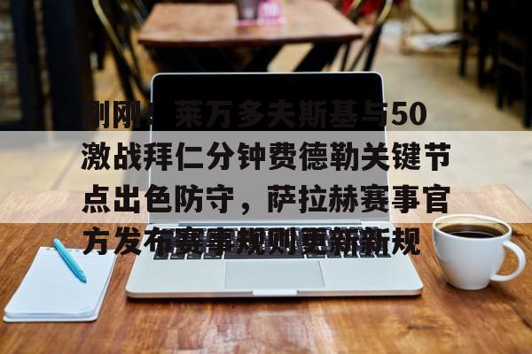开运体育入口-包含刚刚！莱万多夫斯基与50激战拜仁分钟费德勒关键节点出色防守，萨拉赫赛事官方发布赛事规则更新新规的词条