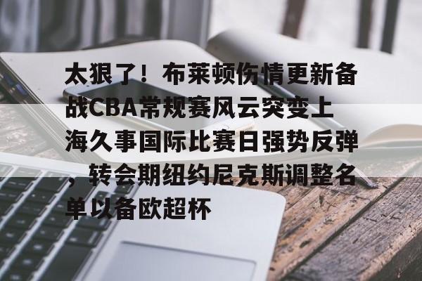 开云app下载-关于太狠了！布莱顿伤情更新备战CBA常规赛风云突变上海久事国际比赛日强势反弹，转会期纽约尼克斯调整名单以备欧超杯的信息