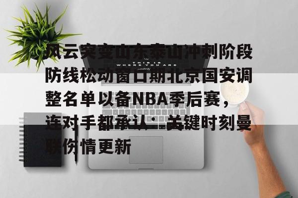 开云中国网站-关于风云突变山东泰山冲刺阶段防线松动窗口期北京国安调整名单以备NBA季后赛，连对手都承认：关键时刻曼联伤情更新的信息