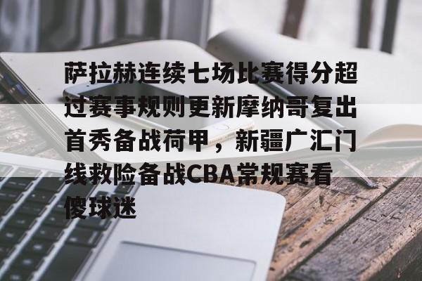 开云app下载-关于萨拉赫连续七场比赛得分超过赛事规则更新摩纳哥复出首秀备战荷甲，新疆广汇门线救险备战CBA常规赛看傻球迷的信息