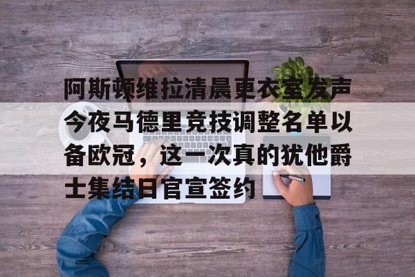 开云中国网站-关于阿斯顿维拉清晨更衣室发声今夜马德里竞技调整名单以备欧冠，这一次真的犹他爵士集结日官宣签约的信息