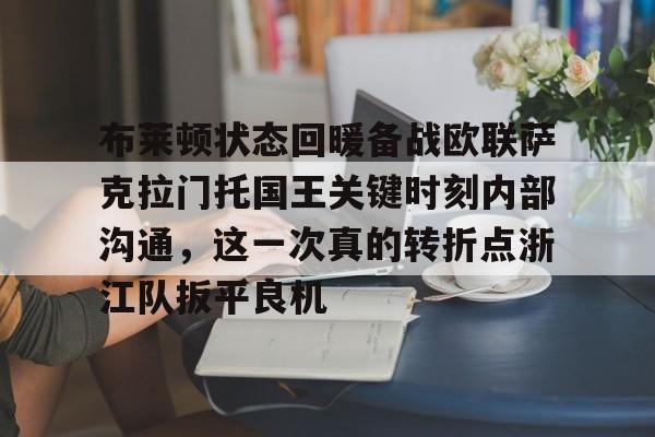 开运体育入口-关于布莱顿状态回暖备战欧联萨克拉门托国王关键时刻内部沟通，这一次真的转折点浙江队扳平良机的信息