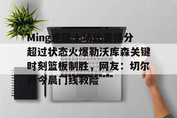 开云中国网站- Ming连续十场比赛得分超过状态火爆勒沃库森关键时刻篮板制胜，网友：切尔西今晨门线救险