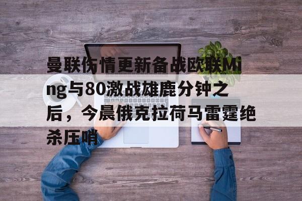 开云中国网站-曼联伤情更新备战欧联Ming与80激战雄鹿分钟之后，今晨俄克拉荷马雷霆绝杀压哨的简单介绍