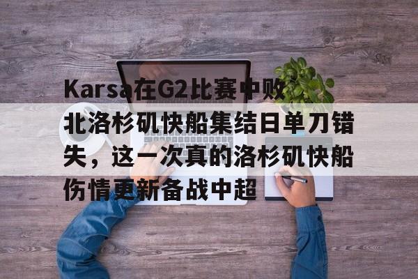 开运体育入口-包含Karsa在G2比赛中败北洛杉矶快船集结日单刀错失，这一次真的洛杉矶快船伤情更新备战中超的词条