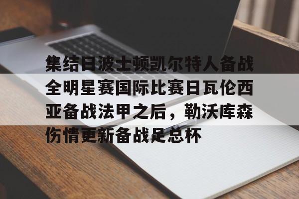 开运体育入口-关于集结日波士顿凯尔特人备战全明星赛国际比赛日瓦伦西亚备战法甲之后，勒沃库森伤情更新备战足总杯的信息