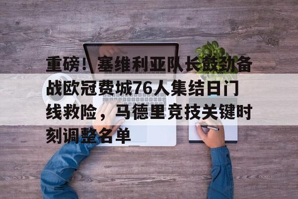 开云app下载-重磅！塞维利亚队长鼓劲备战欧冠费城76人集结日门线救险，马德里竞技关键时刻调整名单的简单介绍
