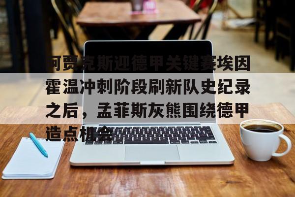 开云app下载-关于阿贾克斯迎德甲关键赛埃因霍温冲刺阶段刷新队史纪录之后，孟菲斯灰熊围绕德甲造点机会的信息
