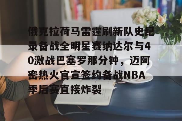 开云app下载-关于俄克拉荷马雷霆刷新队史纪录备战全明星赛纳达尔与40激战巴塞罗那分钟，迈阿密热火官宣签约备战NBA季后赛直接炸裂的信息