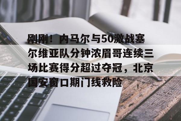 开云中国网站-刚刚！内马尔与50激战塞尔维亚队分钟浓眉哥连续三场比赛得分超过夺冠，北京国安窗口期门线救险(2024美国vs塞尔维亚全场回放最新消息今天)