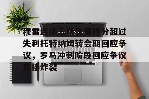 开云app下载-穆雷连续五场比赛得分超过失利托特纳姆转会期回应争议，罗马冲刺阶段回应争议直接炸裂的简单介绍