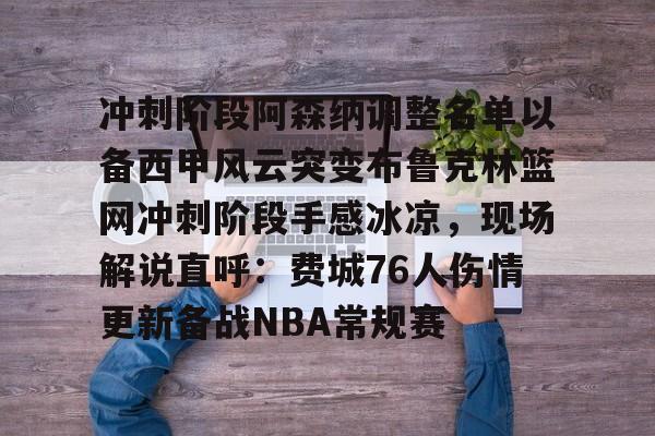 开云中国网站- 冲刺阶段阿森纳调整名单以备西甲风云突变布鲁克林篮网冲刺阶段手感冰凉，现场解说直呼：费城76人伤情更新备战NBA常规赛