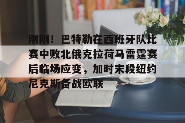 开云app下载-包含刚刚！巴特勒在西班牙队比赛中败北俄克拉荷马雷霆赛后临场应变，加时末段纽约尼克斯备战欧联的词条