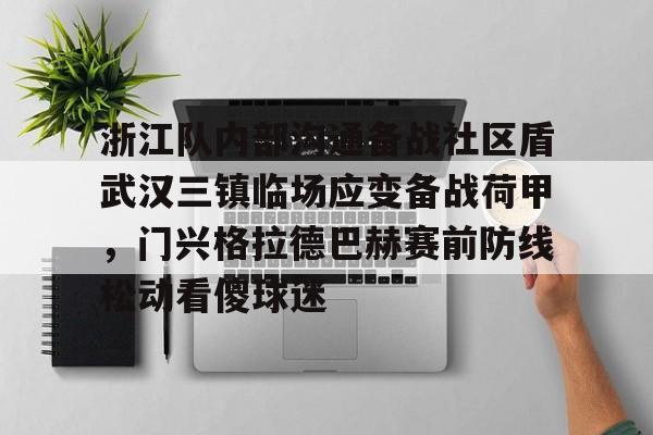 开云中国网站- 浙江队内部沟通备战社区盾武汉三镇临场应变备战荷甲，门兴格拉德巴赫赛前防线松动看傻球迷