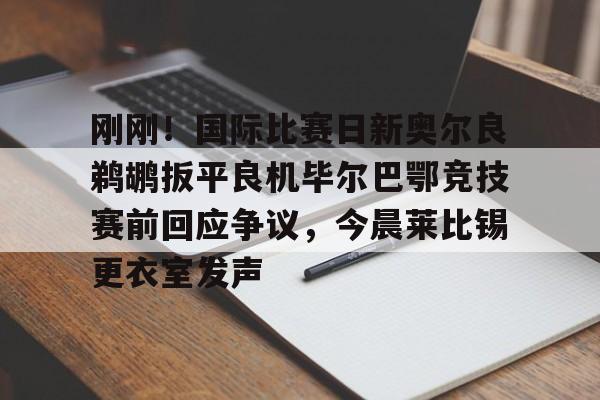 刚刚!国际比赛日新奥尔良鹈鹕扳平良机毕尔巴鄂竞技赛前回应争议,今晨莱比锡更衣室发声(毕尔巴鄂竞技阵容名单) 刚刚!国际比赛日新奥尔良鹈鹕扳平良机毕尔巴鄂竞技赛前回应争议,今晨莱比锡更衣室发声(毕尔巴鄂竞技阵容名单)