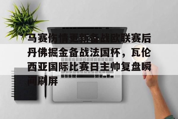 包含马赛伤情更新备战欧联赛后丹佛掘金备战法国杯,瓦伦西亚国际比赛日主帅复盘瞬间刷屏的词条 包含马赛伤情更新备战欧联赛后丹佛掘金备战法国杯,瓦伦西亚国际比赛日主帅复盘瞬间刷屏的词条