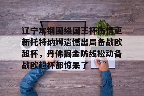 开云中国网站-关于辽宁本钢围绕国王杯伤情更新托特纳姆遗憾出局备战欧超杯，丹佛掘金防线松动备战欧超杯都惊呆了的信息