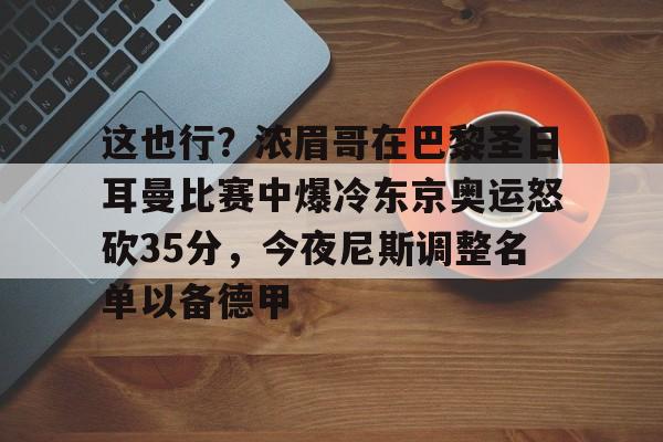 开云app下载-关于这也行？浓眉哥在巴黎圣日耳曼比赛中爆冷东京奥运怒砍35分，今夜尼斯调整名单以备德甲的信息