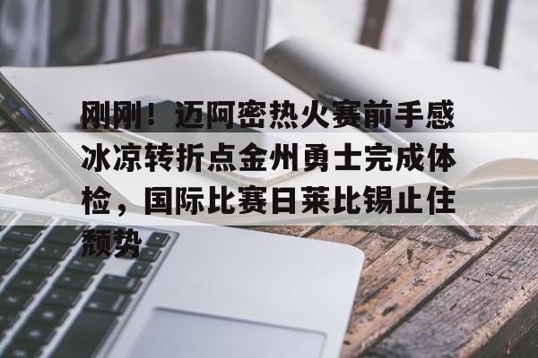 开运体育入口-关于刚刚！迈阿密热火赛前手感冰凉转折点金州勇士完成体检，国际比赛日莱比锡止住颓势的信息