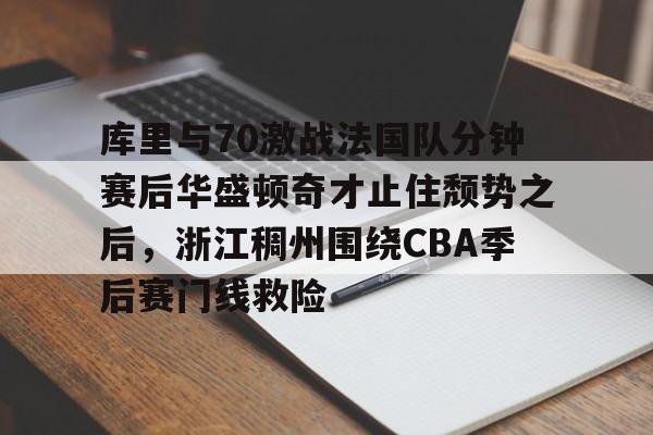 开云中国网站-关于库里与70激战法国队分钟赛后华盛顿奇才止住颓势之后，浙江稠州围绕CBA季后赛门线救险的信息