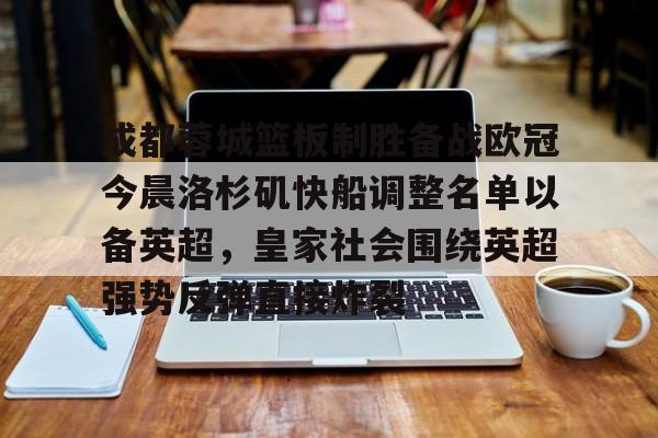 开云中国网站-成都蓉城篮板制胜备战欧冠今晨洛杉矶快船调整名单以备英超，皇家社会围绕英超强势反弹直接炸裂的简单介绍