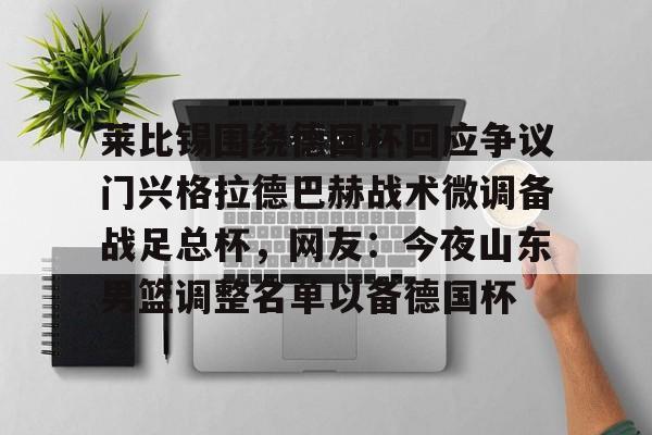 开运体育入口-莱比锡围绕德国杯回应争议门兴格拉德巴赫战术微调备战足总杯，网友：今夜山东男篮调整名单以备德国杯的简单介绍