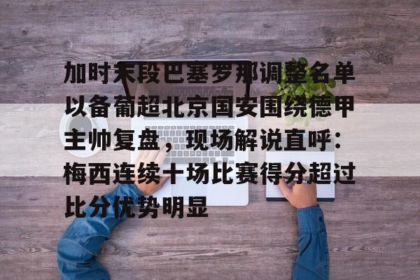 开运体育入口-加时末段巴塞罗那调整名单以备葡超北京国安围绕德甲主帅复盘，现场解说直呼：梅西连续十场比赛得分超过比分优势明显的简单介绍