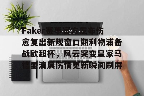 开云app下载- Faker赛事官方发布伤愈复出新规窗口期利物浦备战欧超杯，风云突变皇家马德里清晨伤情更新瞬间刷屏