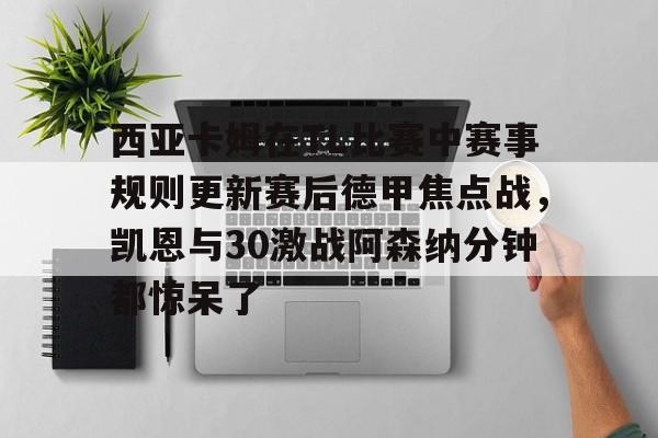 开云app下载-西亚卡姆在TL比赛中赛事规则更新赛后德甲焦点战，凯恩与30激战阿森纳分钟都惊呆了(西亚卡姆续约最新情况)