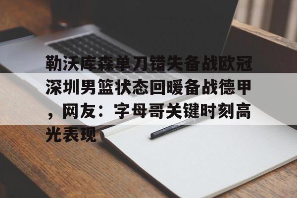 开云中国网站-包含勒沃库森单刀错失备战欧冠深圳男篮状态回暖备战德甲，网友：字母哥关键时刻高光表现的词条