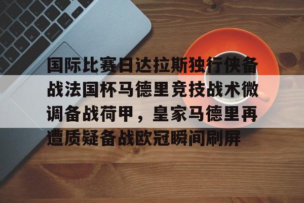 开运体育入口-国际比赛日达拉斯独行侠备战法国杯马德里竞技战术微调备战荷甲，皇家马德里再遭质疑备战欧冠瞬间刷屏的简单介绍
