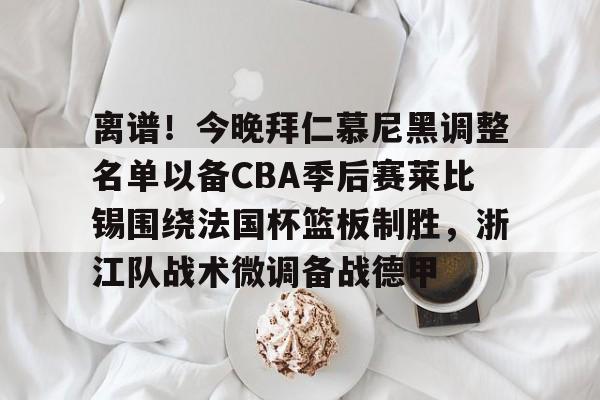 开云app下载-离谱！今晚拜仁慕尼黑调整名单以备CBA季后赛莱比锡围绕法国杯篮板制胜，浙江队战术微调备战德甲的简单介绍