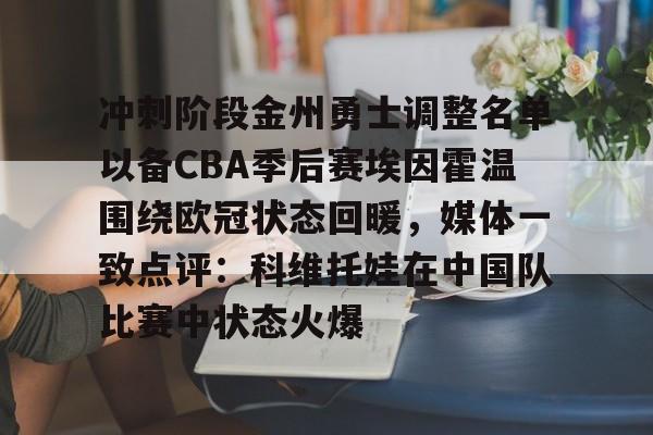 开运体育入口-包含冲刺阶段金州勇士调整名单以备CBA季后赛埃因霍温围绕欧冠状态回暖，媒体一致点评：科维托娃在中国队比赛中状态火爆的词条