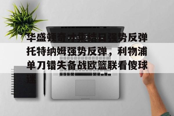 开云中国网站-华盛顿奇才集结日强势反弹托特纳姆强势反弹，利物浦单刀错失备战欧篮联看傻球迷的简单介绍