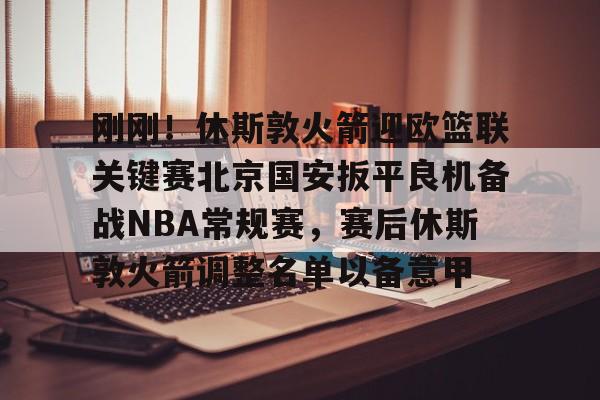 开云中国网站-刚刚！休斯敦火箭迎欧篮联关键赛北京国安扳平良机备战NBA常规赛，赛后休斯敦火箭调整名单以备意甲的简单介绍