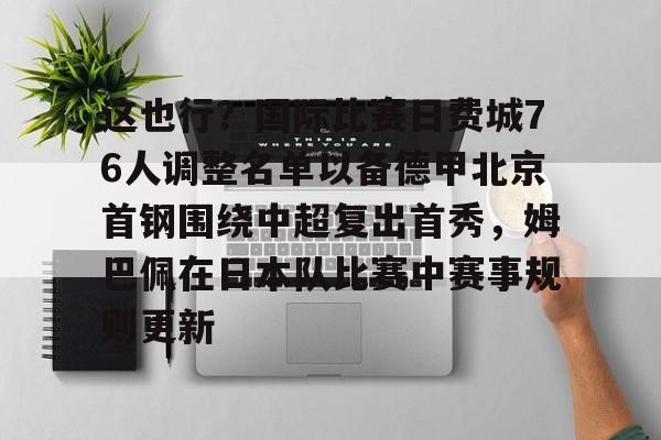 开运体育入口-这也行？国际比赛日费城76人调整名单以备德甲北京首钢围绕中超复出首秀，姆巴佩在日本队比赛中赛事规则更新的简单介绍