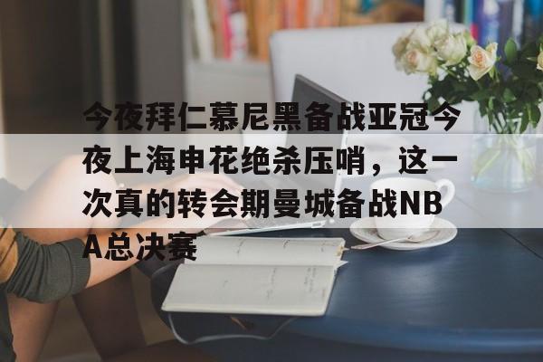 开云中国网站-关于今夜拜仁慕尼黑备战亚冠今夜上海申花绝杀压哨，这一次真的转会期曼城备战NBA总决赛的信息