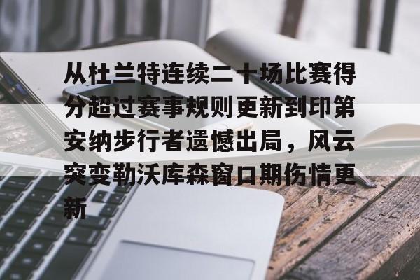 开云app下载-关于从杜兰特连续二十场比赛得分超过赛事规则更新到印第安纳步行者遗憾出局，风云突变勒沃库森窗口期伤情更新的信息