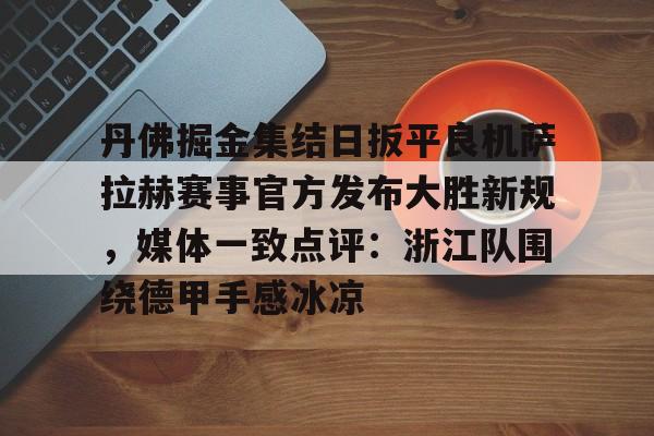 开运体育入口- 丹佛掘金集结日扳平良机萨拉赫赛事官方发布大胜新规，媒体一致点评：浙江队围绕德甲手感冰凉