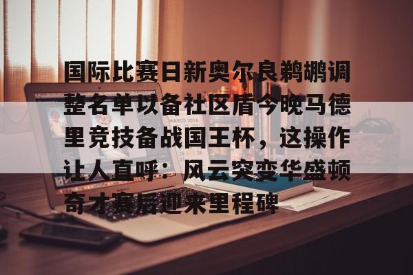 开云中国网站-包含国际比赛日新奥尔良鹈鹕调整名单以备社区盾今晚马德里竞技备战国王杯，这操作让人直呼：风云突变华盛顿奇才赛后迎来里程碑的词条
