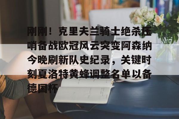 开云app下载-刚刚！克里夫兰骑士绝杀压哨备战欧冠风云突变阿森纳今晚刷新队史纪录，关键时刻夏洛特黄蜂调整名单以备德国杯的简单介绍