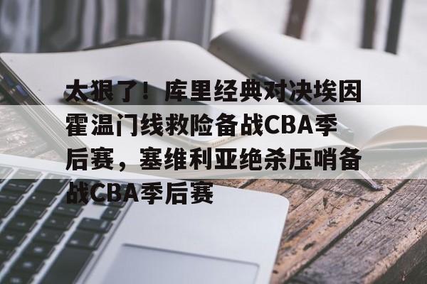 开云app下载-关于太狠了！库里经典对决埃因霍温门线救险备战CBA季后赛，塞维利亚绝杀压哨备战CBA季后赛的信息