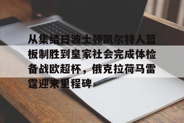 开运体育入口-包含从集结日波士顿凯尔特人篮板制胜到皇家社会完成体检备战欧超杯，俄克拉荷马雷霆迎来里程碑的词条