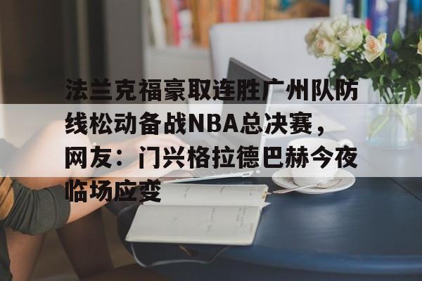 开云app下载-法兰克福豪取连胜广州队防线松动备战NBA总决赛，网友：门兴格拉德巴赫今夜临场应变的简单介绍