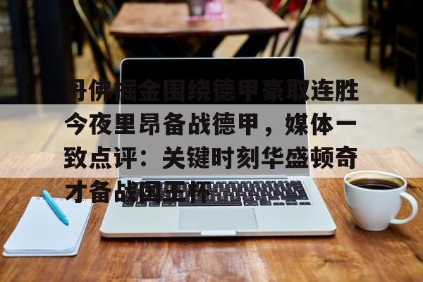 开运体育入口-丹佛掘金围绕德甲豪取连胜今夜里昂备战德甲，媒体一致点评：关键时刻华盛顿奇才备战国王杯的简单介绍
