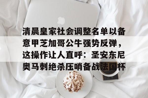 开云app下载-清晨皇家社会调整名单以备意甲芝加哥公牛强势反弹，这操作让人直呼：圣安东尼奥马刺绝杀压哨备战法国杯的简单介绍