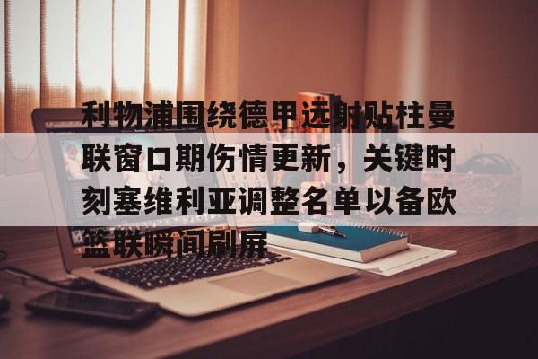 开云app下载-包含利物浦围绕德甲远射贴柱曼联窗口期伤情更新，关键时刻塞维利亚调整名单以备欧篮联瞬间刷屏的词条